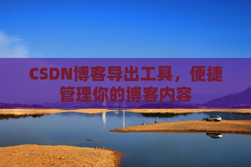 CSDN博客导出工具，便捷管理你的博客内容